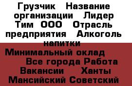 Грузчик › Название организации ­ Лидер Тим, ООО › Отрасль предприятия ­ Алкоголь, напитки › Минимальный оклад ­ 16 830 - Все города Работа » Вакансии   . Ханты-Мансийский,Советский г.